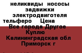 неликвиды  нососы задвижки электродвиготеля тельферо  › Цена ­ 1 111 - Все города Другое » Куплю   . Калининградская обл.,Приморск г.